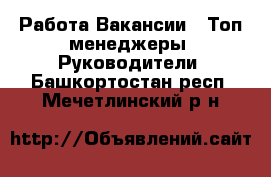 Работа Вакансии - Топ-менеджеры, Руководители. Башкортостан респ.,Мечетлинский р-н